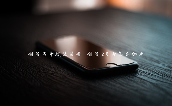 剑灵弓手过渡装备 剑灵2弓手怎么加点