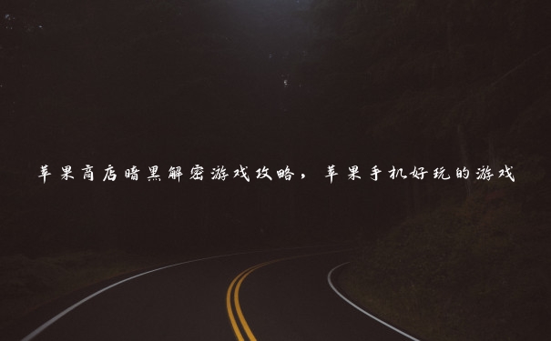 苹果商店暗黑解密游戏攻略,苹果手机好玩的游戏