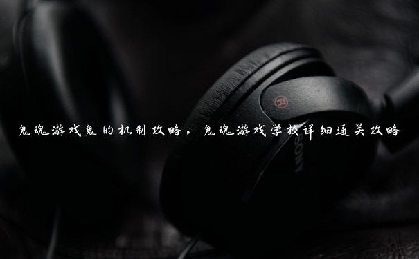 鬼魂游戏鬼的机制攻略,鬼魂游戏学校详细通关攻略