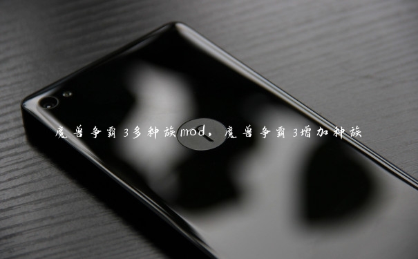 魔兽争霸3多种族mod，魔兽争霸3增加种族