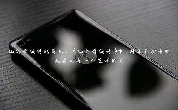 仙剑奇侠传赵灵儿,《仙剑奇侠传》中,刘亦菲扮演的赵灵儿是一个怎样的人
