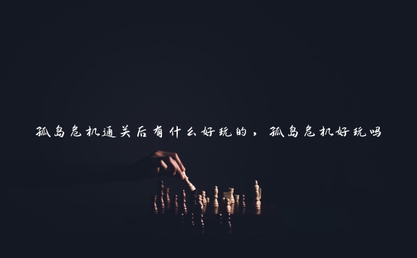 孤岛危机通关后有什么好玩的，孤岛危机好玩吗