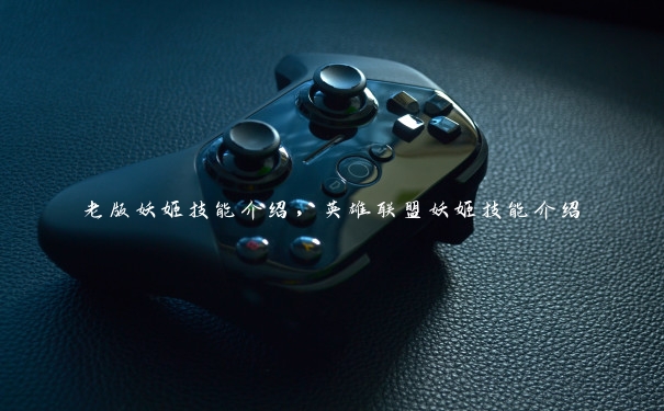 老版妖姬技能介绍,英雄联盟妖姬技能介绍