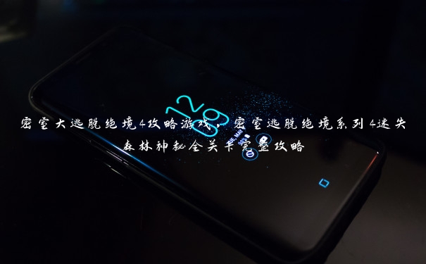 密室大逃脱绝境4攻略游戏,密室逃脱绝境系列4迷失森林神秘全关卡完整攻略