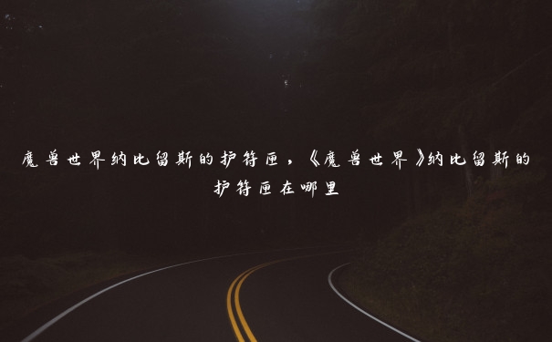魔兽世界纳比留斯的护符匣,《魔兽世界》纳比留斯的护符匣在哪里