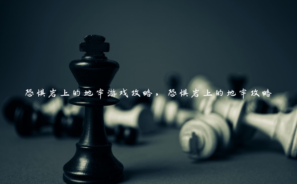 恐惧岩上的地牢游戏攻略,恐惧岩上的地牢攻略
