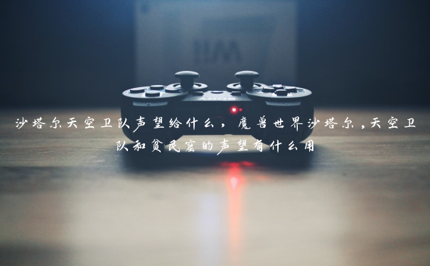 沙塔尔天空卫队声望给什么,魔兽世界沙塔尔,天空卫队和贫民窟的声望有什么用