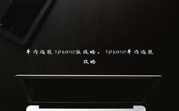 车内逃脱iphone版攻略,iphone车内逃脱攻略
