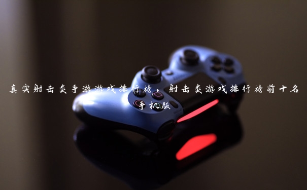 真实射击类手游游戏排行榜,射击类游戏排行榜前十名手机版