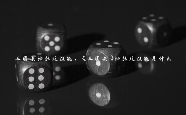 三国杀神张辽技能,《三国杀》神张辽技能是什么