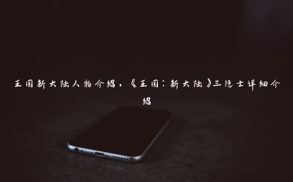 王国新大陆人物介绍,《王国:新大陆》三隐士详细介绍