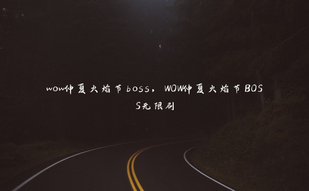wow仲夏火焰节boss,WOW仲夏火焰节BOSS无限刷
