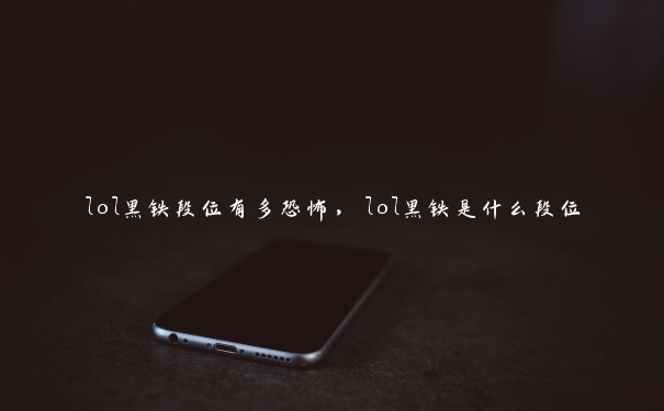 lol黑铁段位有多恐怖,lol黑铁是什么段位