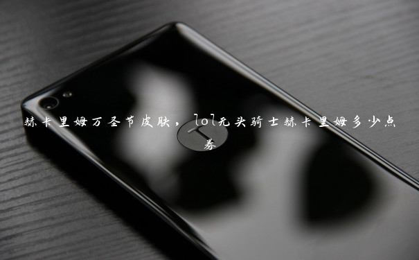 赫卡里姆万圣节皮肤,lol无头骑士赫卡里姆多少点券