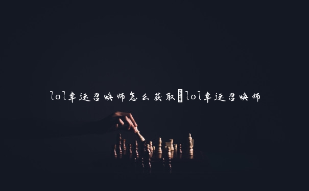 lol幸运召唤师怎么获取_lol幸运召唤师