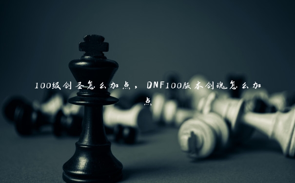 100级剑圣怎么加点,DNF100版本剑魂怎么加点