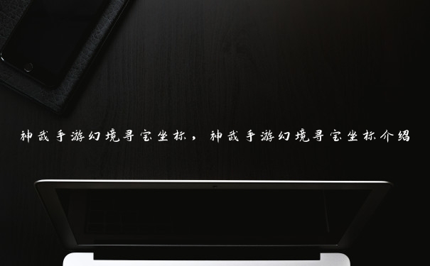 神武手游幻境寻宝坐标,神武手游幻境寻宝坐标介绍
