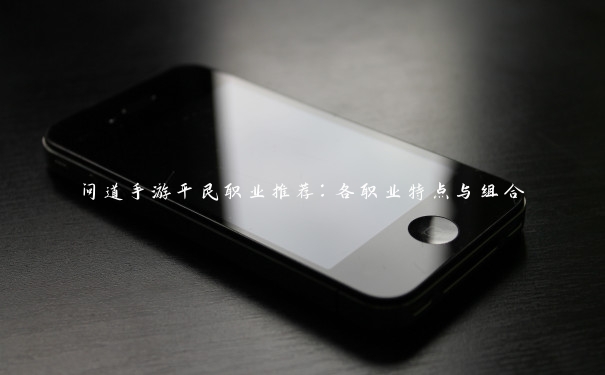 问道手游平民职业推荐:各职业特点与组合