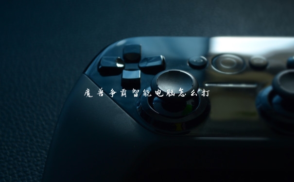 魔兽争霸智能电脑怎么打